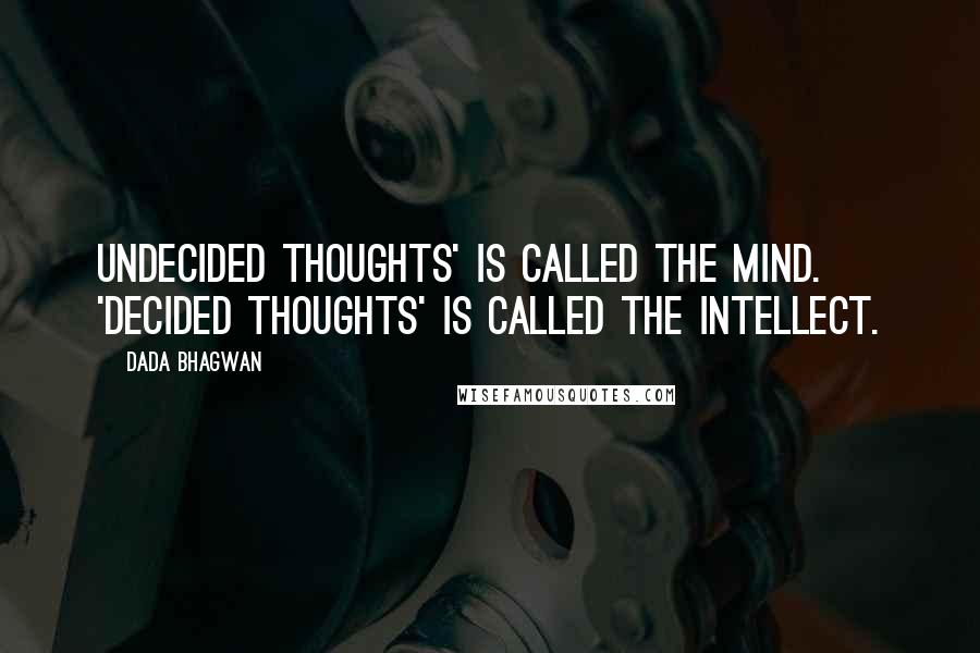 Dada Bhagwan Quotes: Undecided thoughts' is called the mind. 'Decided thoughts' is called the intellect.