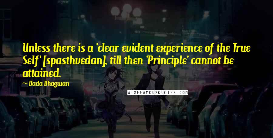 Dada Bhagwan Quotes: Unless there is a 'clear evident experience of the True Self' [spasthvedan], till then 'Principle' cannot be attained.