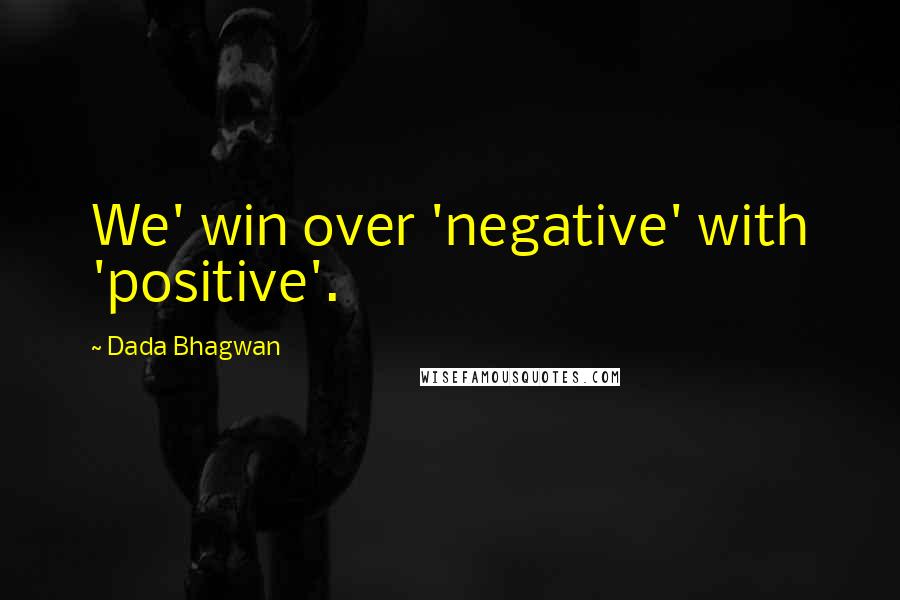 Dada Bhagwan Quotes: We' win over 'negative' with 'positive'.