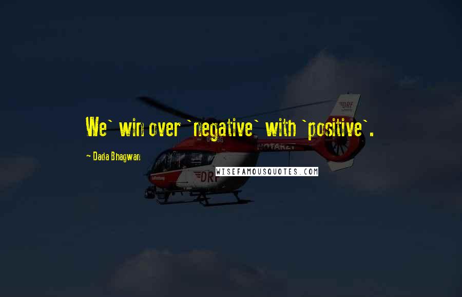 Dada Bhagwan Quotes: We' win over 'negative' with 'positive'.