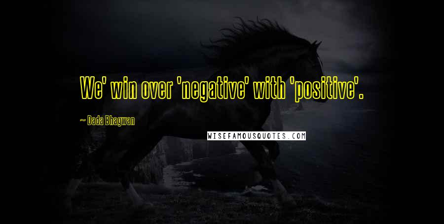 Dada Bhagwan Quotes: We' win over 'negative' with 'positive'.