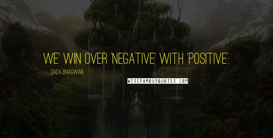 Dada Bhagwan Quotes: We' win over 'negative' with 'positive'.