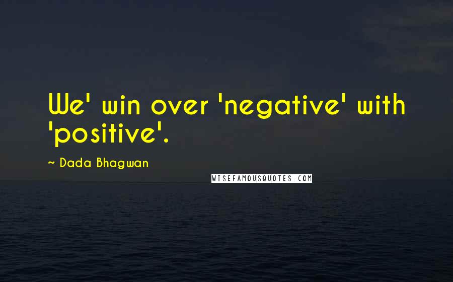 Dada Bhagwan Quotes: We' win over 'negative' with 'positive'.