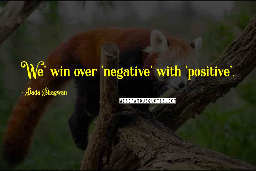 Dada Bhagwan Quotes: We' win over 'negative' with 'positive'.