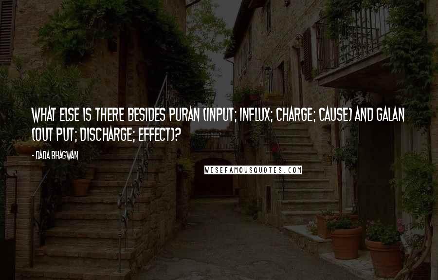 Dada Bhagwan Quotes: What else is there besides puran (input; influx; charge; cause) and galan (out put; discharge; effect)?