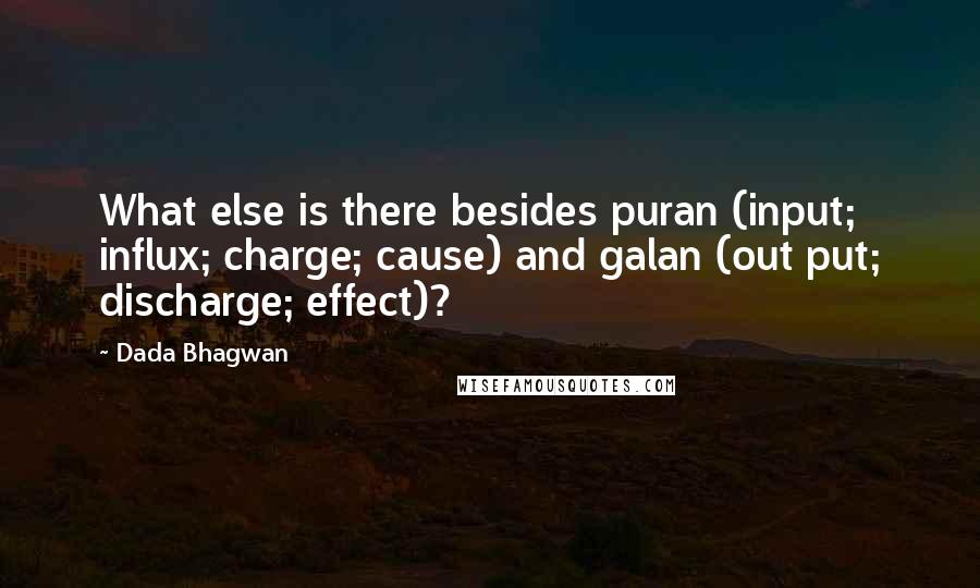 Dada Bhagwan Quotes: What else is there besides puran (input; influx; charge; cause) and galan (out put; discharge; effect)?