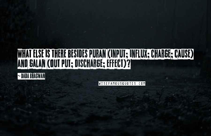 Dada Bhagwan Quotes: What else is there besides puran (input; influx; charge; cause) and galan (out put; discharge; effect)?