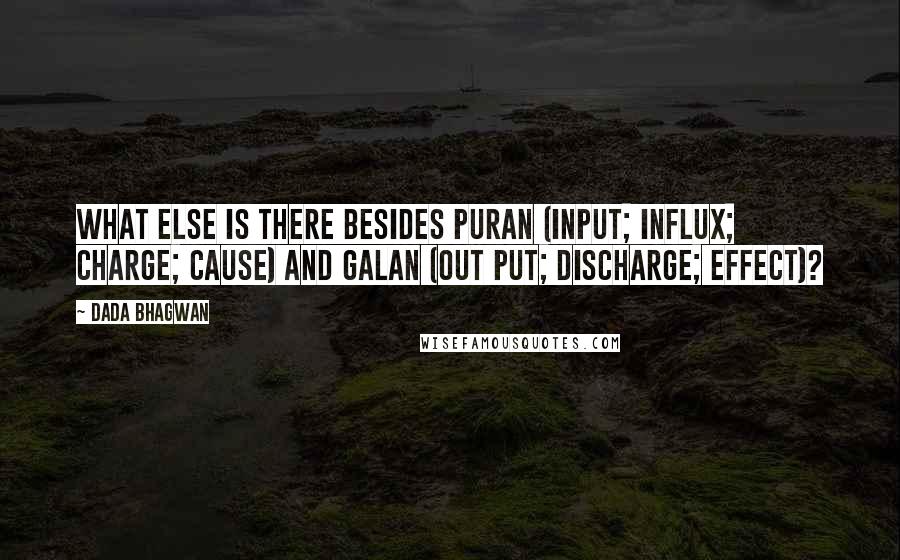 Dada Bhagwan Quotes: What else is there besides puran (input; influx; charge; cause) and galan (out put; discharge; effect)?