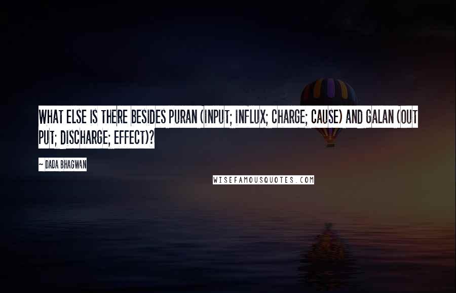 Dada Bhagwan Quotes: What else is there besides puran (input; influx; charge; cause) and galan (out put; discharge; effect)?