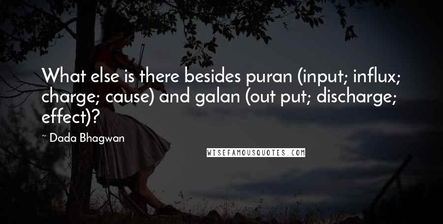 Dada Bhagwan Quotes: What else is there besides puran (input; influx; charge; cause) and galan (out put; discharge; effect)?