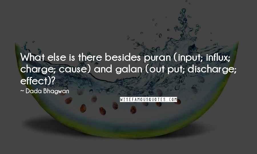 Dada Bhagwan Quotes: What else is there besides puran (input; influx; charge; cause) and galan (out put; discharge; effect)?