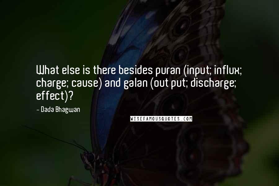 Dada Bhagwan Quotes: What else is there besides puran (input; influx; charge; cause) and galan (out put; discharge; effect)?