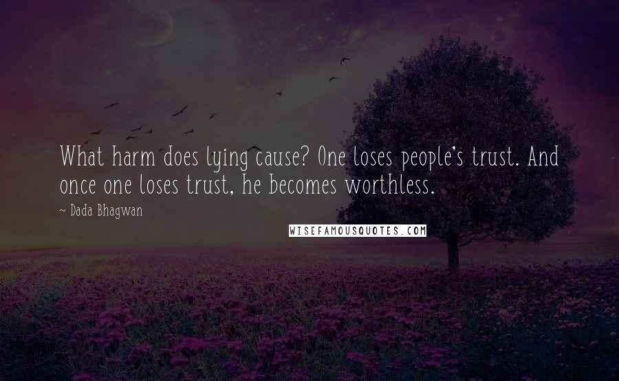Dada Bhagwan Quotes: What harm does lying cause? One loses people's trust. And once one loses trust, he becomes worthless.