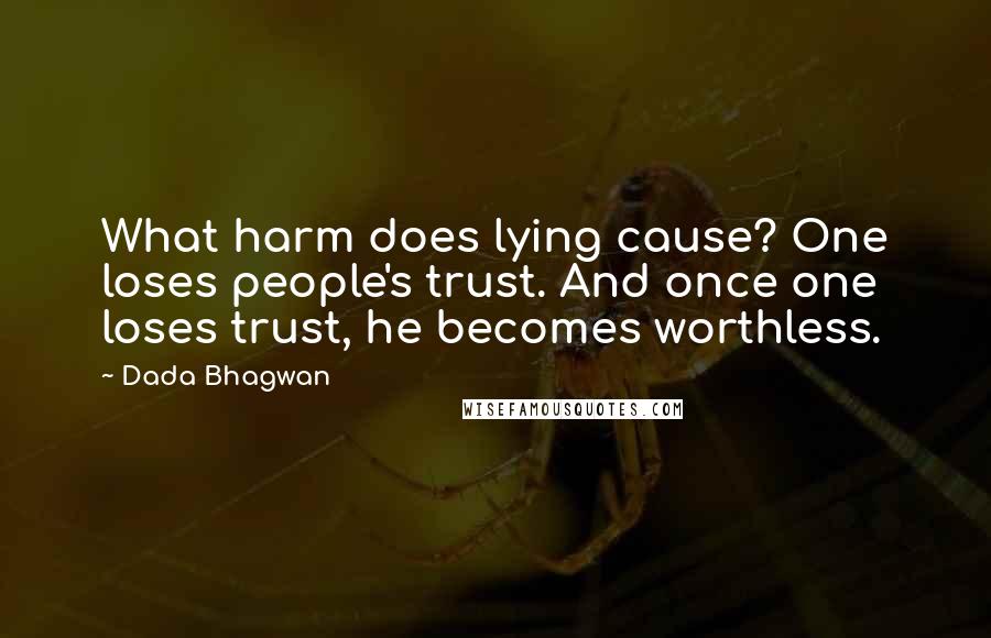 Dada Bhagwan Quotes: What harm does lying cause? One loses people's trust. And once one loses trust, he becomes worthless.
