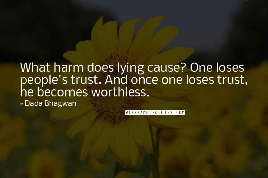 Dada Bhagwan Quotes: What harm does lying cause? One loses people's trust. And once one loses trust, he becomes worthless.