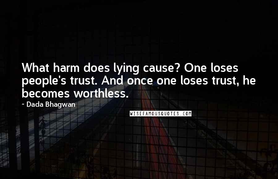 Dada Bhagwan Quotes: What harm does lying cause? One loses people's trust. And once one loses trust, he becomes worthless.