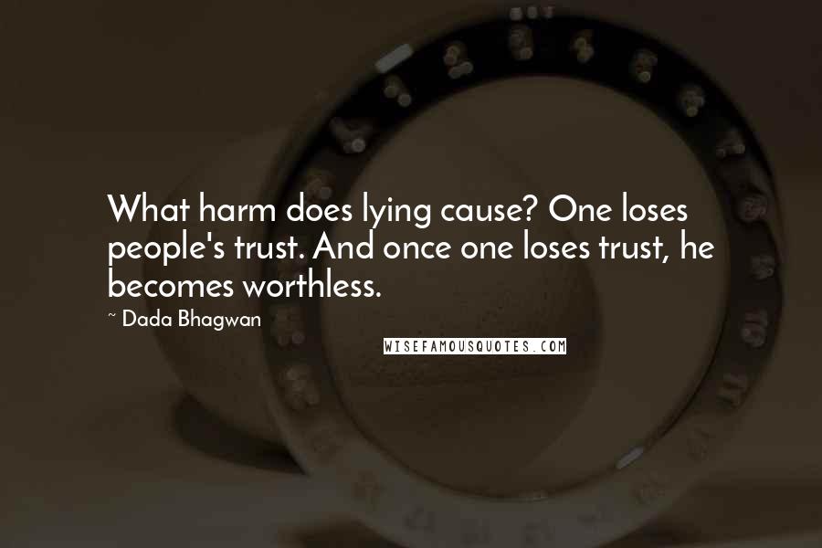 Dada Bhagwan Quotes: What harm does lying cause? One loses people's trust. And once one loses trust, he becomes worthless.