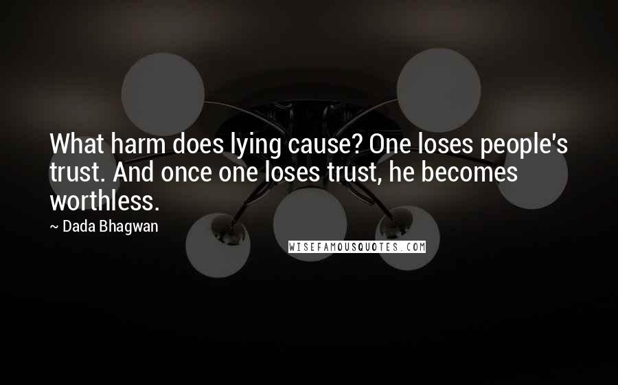 Dada Bhagwan Quotes: What harm does lying cause? One loses people's trust. And once one loses trust, he becomes worthless.
