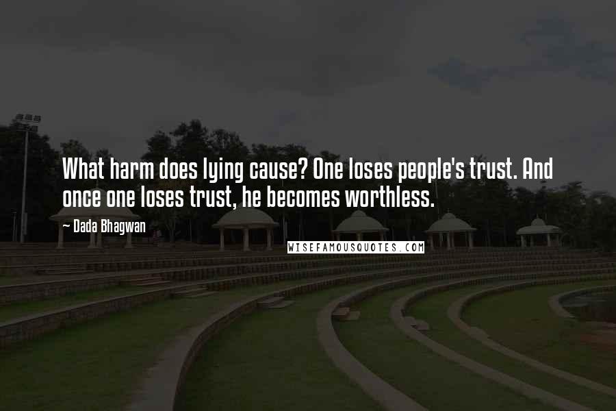 Dada Bhagwan Quotes: What harm does lying cause? One loses people's trust. And once one loses trust, he becomes worthless.