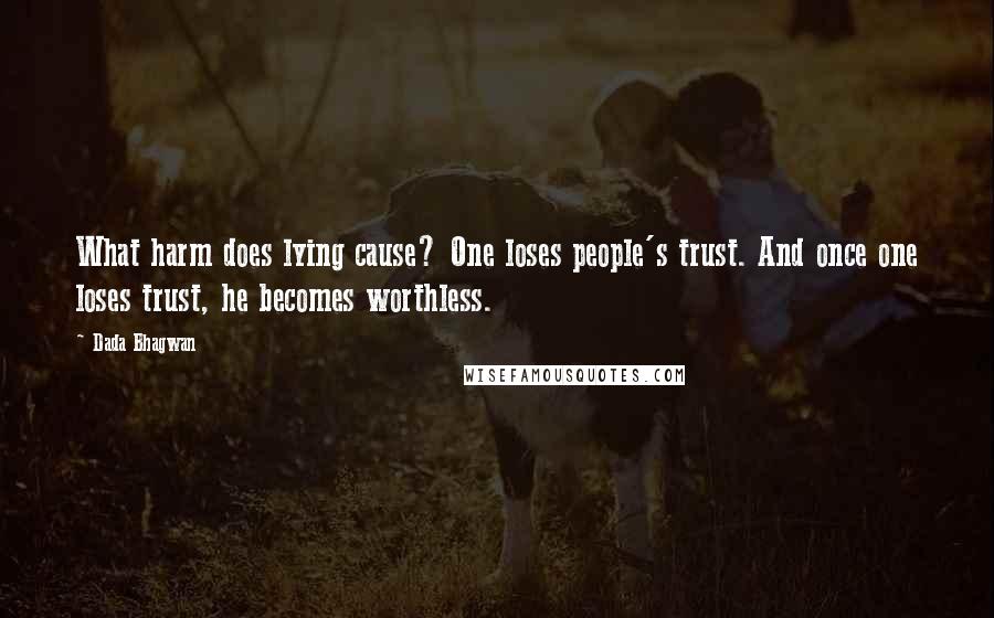 Dada Bhagwan Quotes: What harm does lying cause? One loses people's trust. And once one loses trust, he becomes worthless.