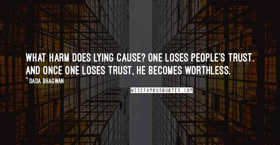 Dada Bhagwan Quotes: What harm does lying cause? One loses people's trust. And once one loses trust, he becomes worthless.