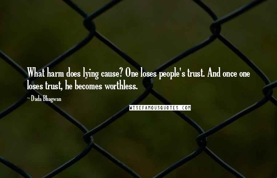 Dada Bhagwan Quotes: What harm does lying cause? One loses people's trust. And once one loses trust, he becomes worthless.