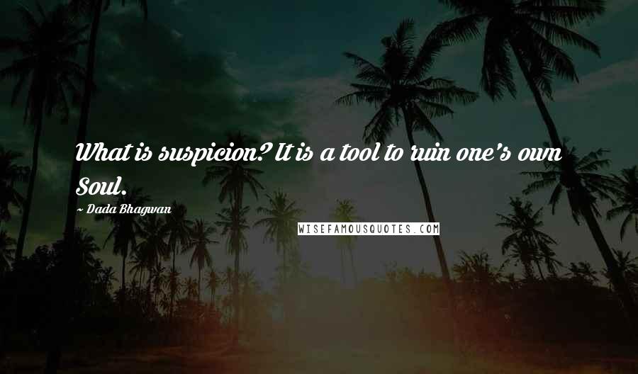 Dada Bhagwan Quotes: What is suspicion? It is a tool to ruin one's own Soul.