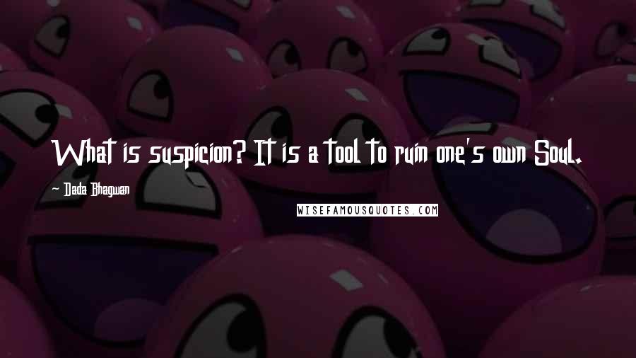 Dada Bhagwan Quotes: What is suspicion? It is a tool to ruin one's own Soul.