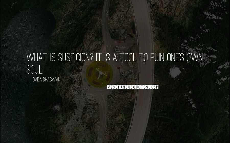 Dada Bhagwan Quotes: What is suspicion? It is a tool to ruin one's own Soul.