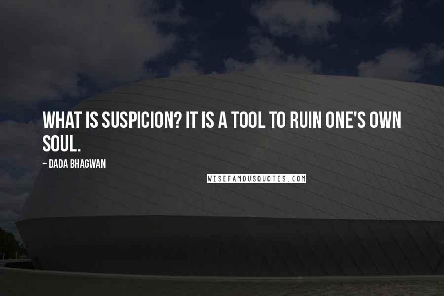 Dada Bhagwan Quotes: What is suspicion? It is a tool to ruin one's own Soul.