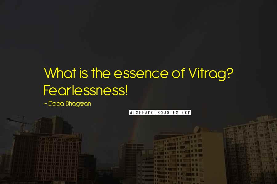 Dada Bhagwan Quotes: What is the essence of Vitrag? Fearlessness!