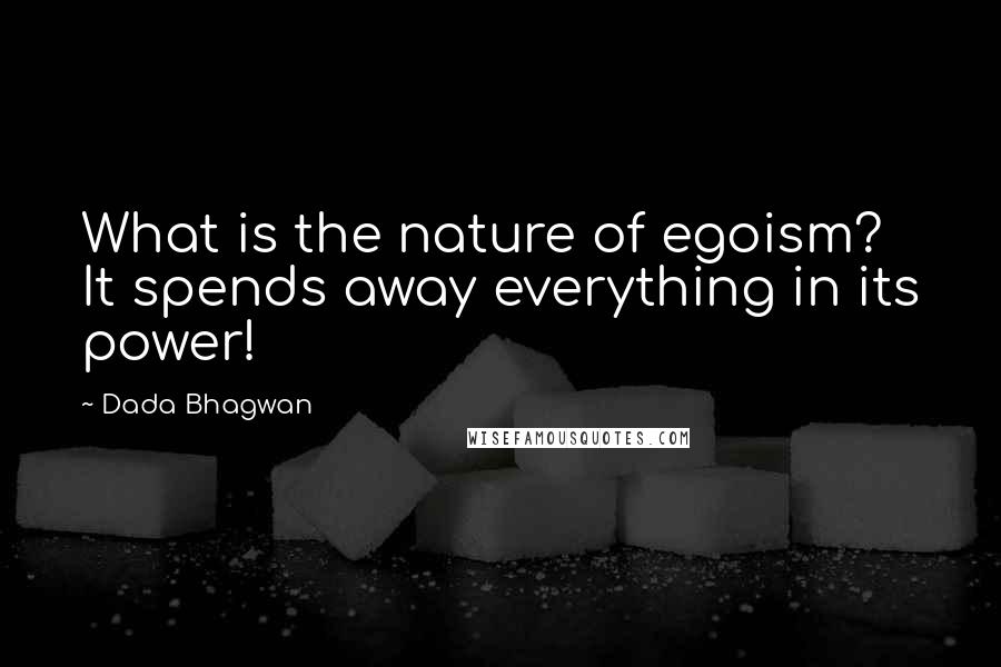 Dada Bhagwan Quotes: What is the nature of egoism? It spends away everything in its power!