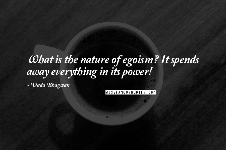 Dada Bhagwan Quotes: What is the nature of egoism? It spends away everything in its power!
