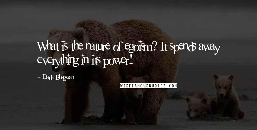 Dada Bhagwan Quotes: What is the nature of egoism? It spends away everything in its power!