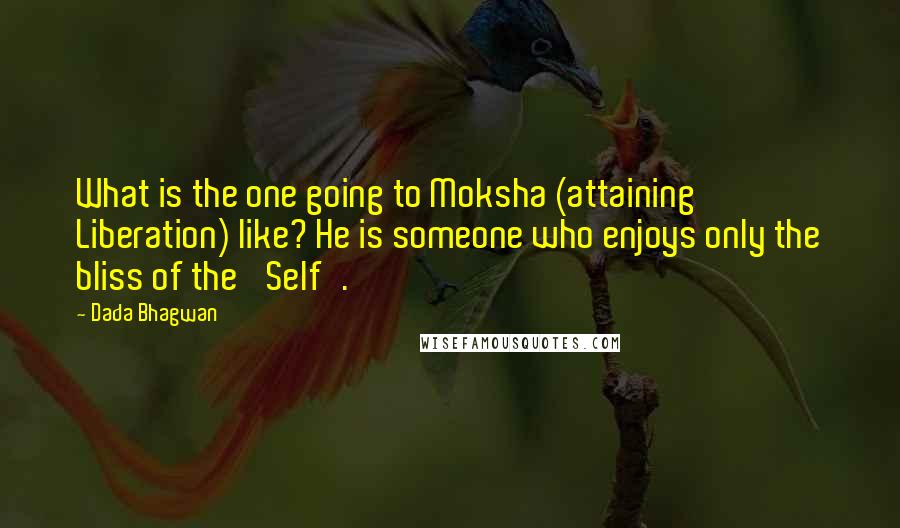 Dada Bhagwan Quotes: What is the one going to Moksha (attaining Liberation) like? He is someone who enjoys only the bliss of the 'Self'.