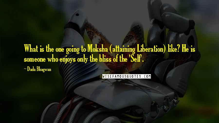 Dada Bhagwan Quotes: What is the one going to Moksha (attaining Liberation) like? He is someone who enjoys only the bliss of the 'Self'.