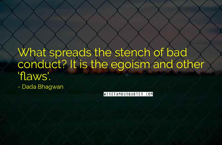 Dada Bhagwan Quotes: What spreads the stench of bad conduct? It is the egoism and other 'flaws'.