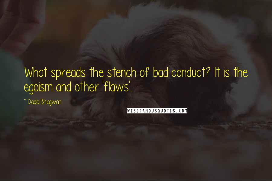 Dada Bhagwan Quotes: What spreads the stench of bad conduct? It is the egoism and other 'flaws'.