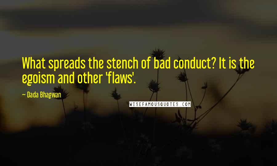 Dada Bhagwan Quotes: What spreads the stench of bad conduct? It is the egoism and other 'flaws'.