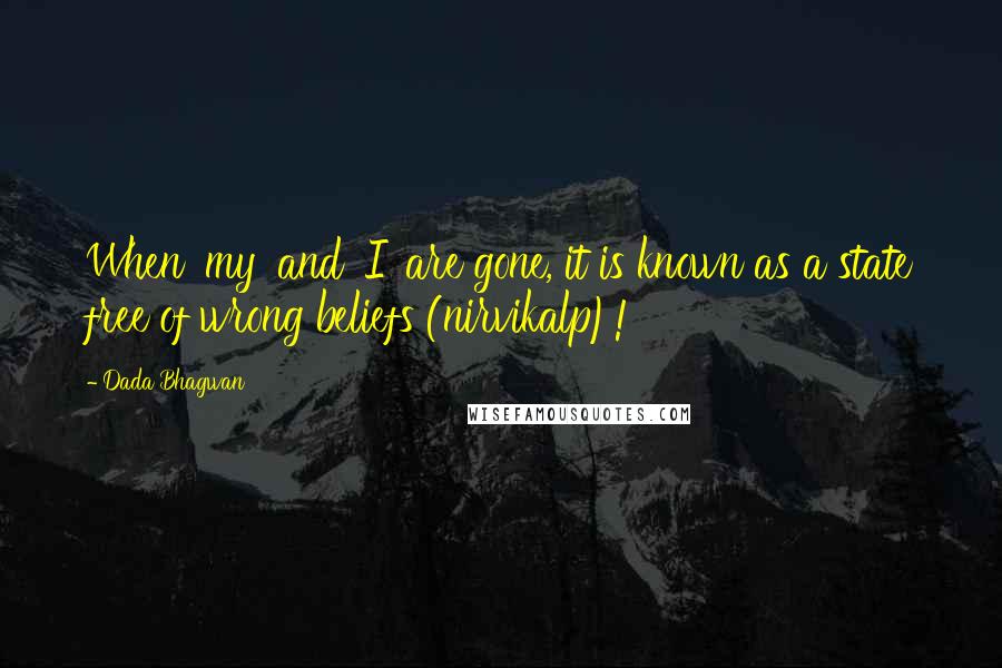 Dada Bhagwan Quotes: When 'my' and 'I' are gone, it is known as a state free of wrong beliefs (nirvikalp)!