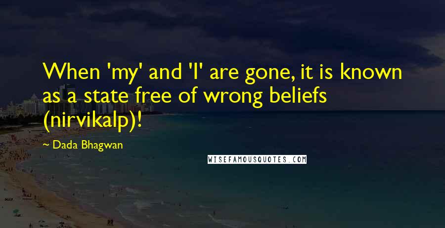 Dada Bhagwan Quotes: When 'my' and 'I' are gone, it is known as a state free of wrong beliefs (nirvikalp)!