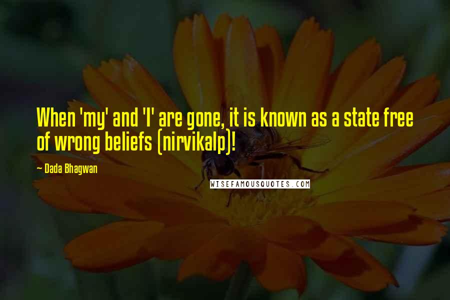 Dada Bhagwan Quotes: When 'my' and 'I' are gone, it is known as a state free of wrong beliefs (nirvikalp)!