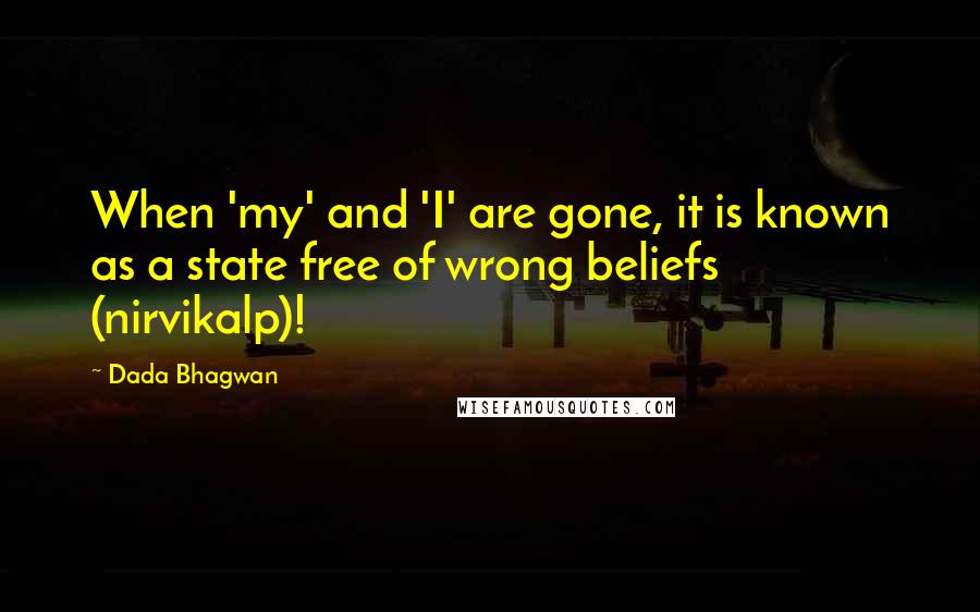 Dada Bhagwan Quotes: When 'my' and 'I' are gone, it is known as a state free of wrong beliefs (nirvikalp)!