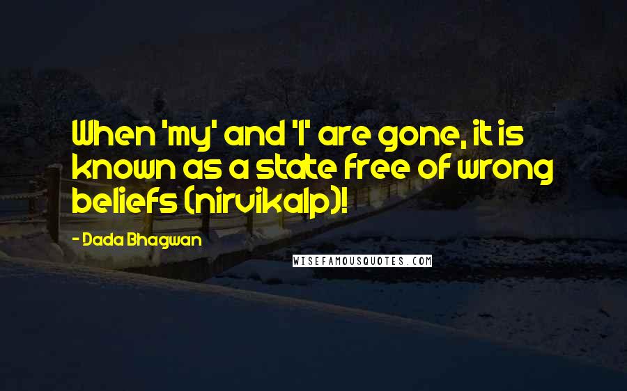 Dada Bhagwan Quotes: When 'my' and 'I' are gone, it is known as a state free of wrong beliefs (nirvikalp)!