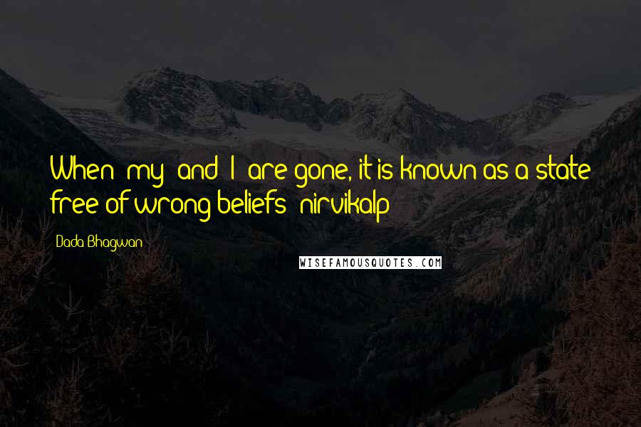 Dada Bhagwan Quotes: When 'my' and 'I' are gone, it is known as a state free of wrong beliefs (nirvikalp)!