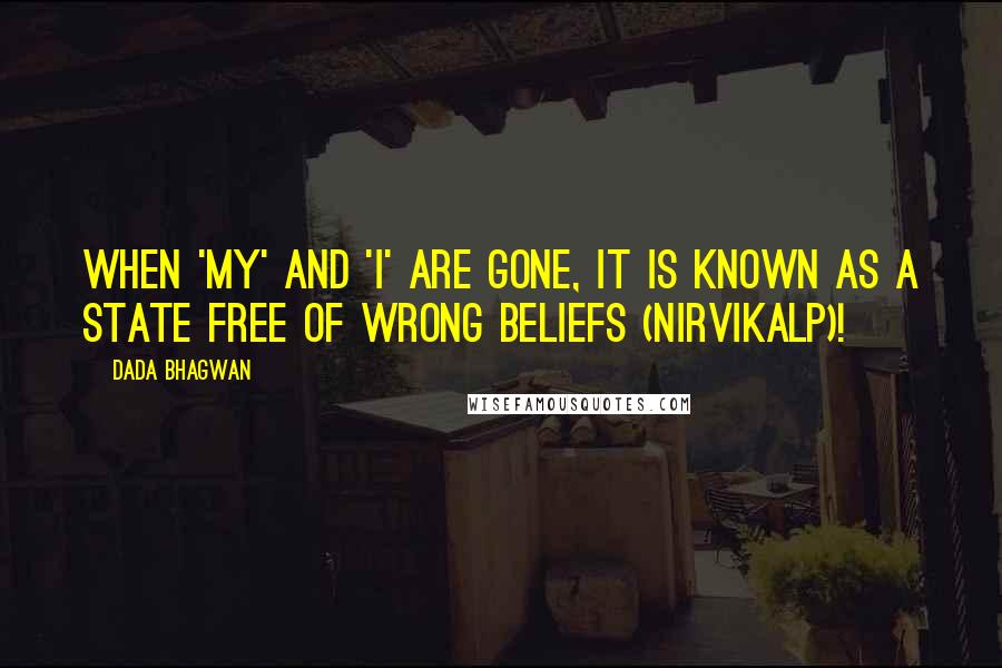 Dada Bhagwan Quotes: When 'my' and 'I' are gone, it is known as a state free of wrong beliefs (nirvikalp)!