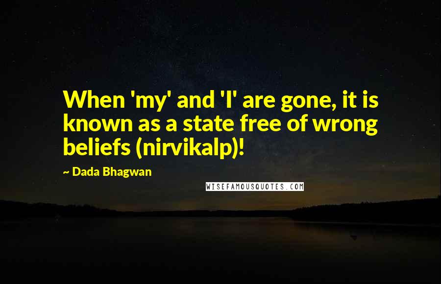 Dada Bhagwan Quotes: When 'my' and 'I' are gone, it is known as a state free of wrong beliefs (nirvikalp)!