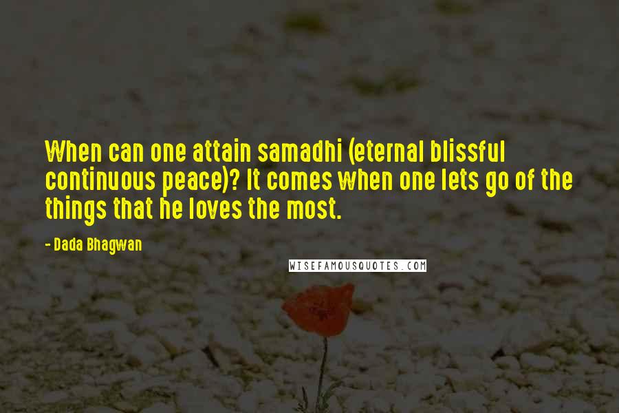 Dada Bhagwan Quotes: When can one attain samadhi (eternal blissful continuous peace)? It comes when one lets go of the things that he loves the most.