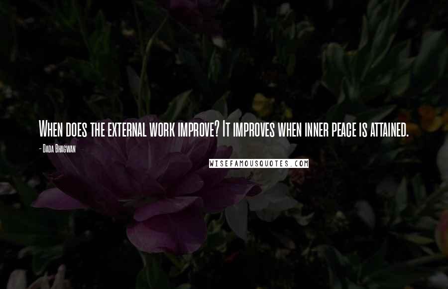 Dada Bhagwan Quotes: When does the external work improve? It improves when inner peace is attained.