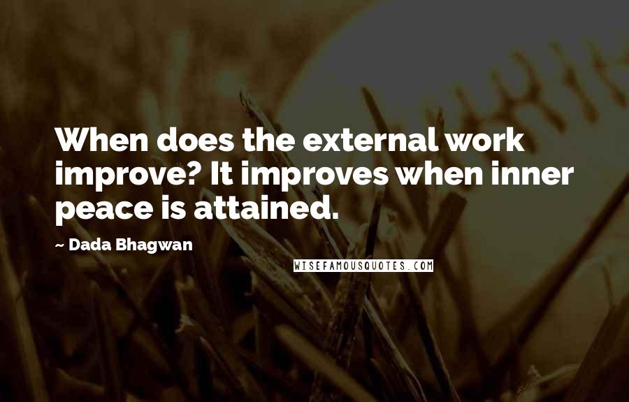 Dada Bhagwan Quotes: When does the external work improve? It improves when inner peace is attained.